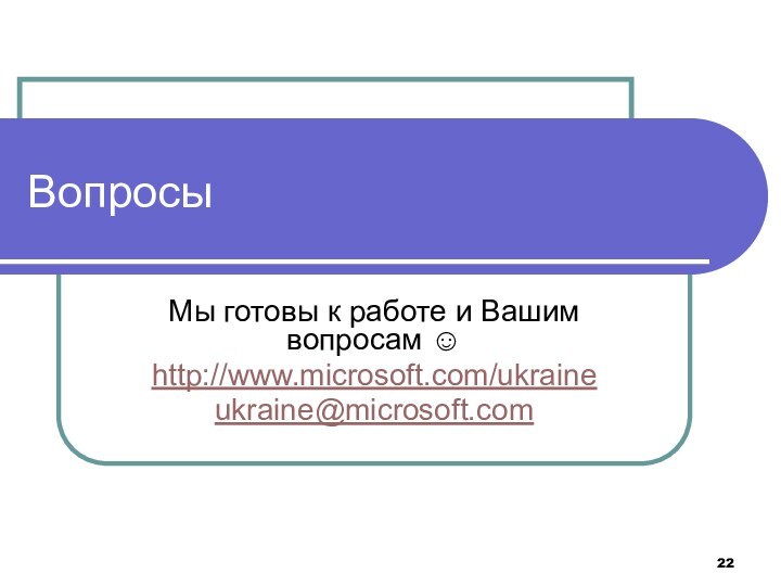 Вопросы Мы готовы к работе и Вашим вопросам  http://www.microsoft.com/ukraineukraine@microsoft.com