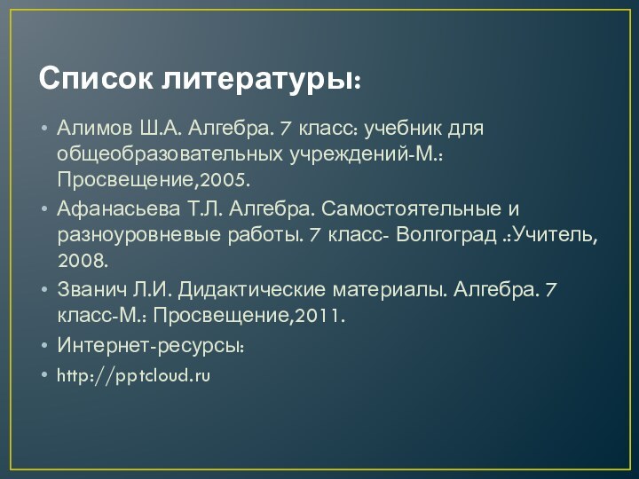 Список литературы: Алимов Ш.А. Алгебра. 7 класс: учебник для общеобразовательных учреждений-М.: Просвещение,2005.