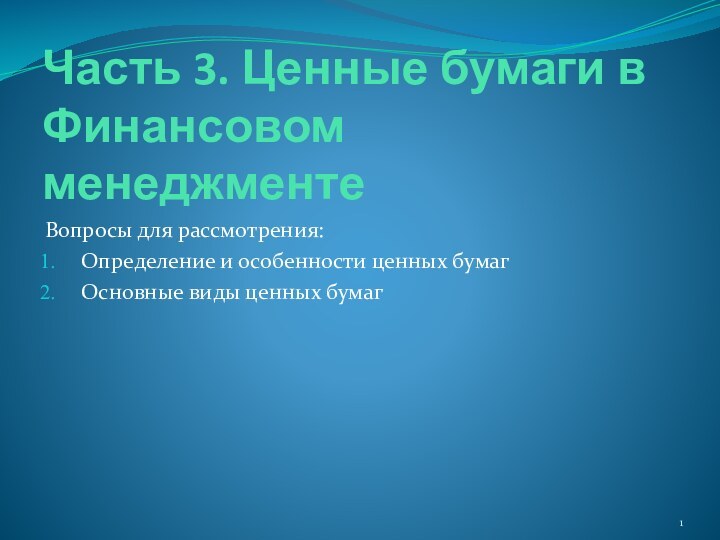 Часть 3. Ценные бумаги в Финансовом менеджментеВопросы для рассмотрения:Определение и особенности ценных бумагОсновные виды ценных бумаг