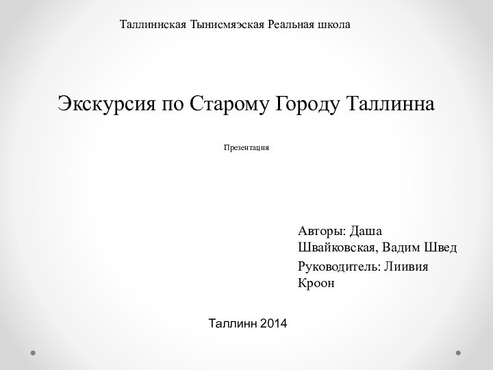 Экскурсия по Старому Городу Таллинна  ПрезентацияАвторы: Даша Швайковская, Вадим ШведРуководитель: Лиивия