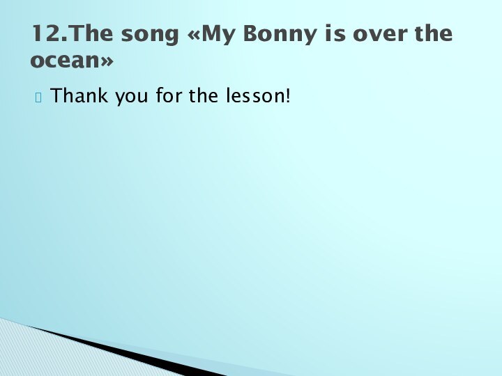 Thank you for the lesson!12.The song «My Bonny is over the ocean»