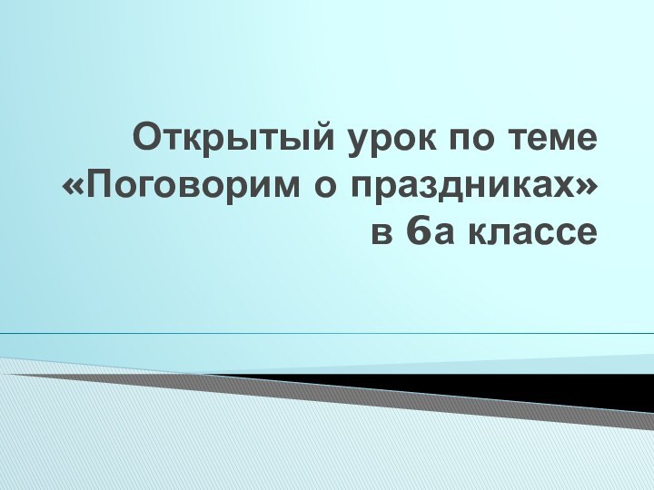 Открытый урок по теме «Поговорим о праздниках» в 6а классе