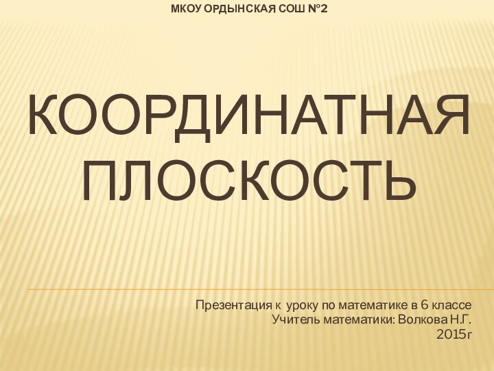 МКОУ Ордынская СОШ №2  Координатная плоскостьПрезентация к уроку по математике в