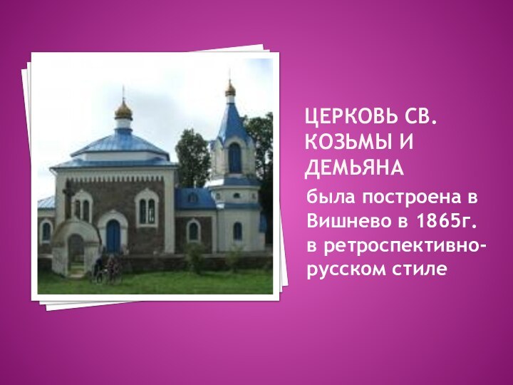 Церковь Св. Козьмы и Демьянабыла построена в Вишнево в 1865г. в ретроспективно-русском стиле