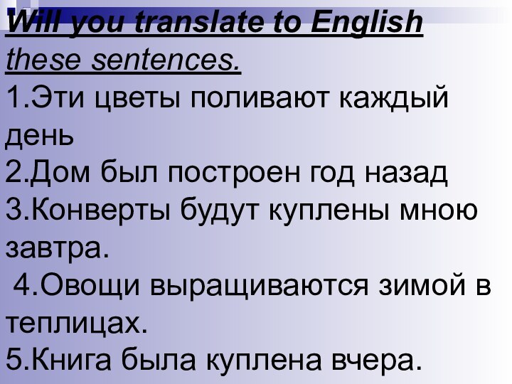 Will you translate to English these sentences.1.Эти цветы поливают каждый день2.Дом был