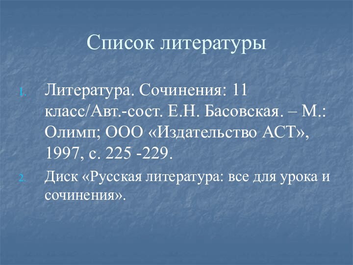 Список литературыЛитература. Сочинения: 11 класс/Авт.-сост. Е.Н. Басовская. – М.: Олимп; ООО «Издательство