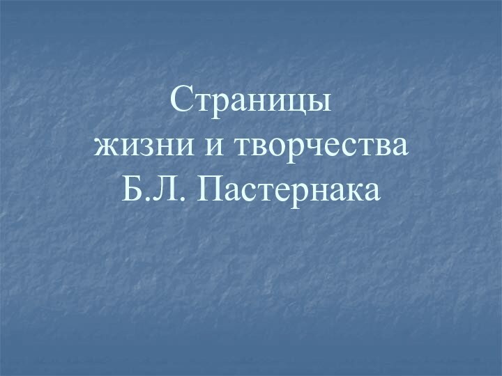 Страницы  жизни и творчества          Б.Л. Пастернака