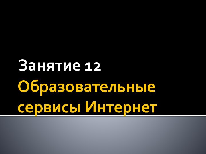 Образовательные сервисы ИнтернетЗанятие 12