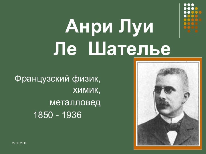 Анри Луи  Ле Шателье Французский физик, химик, металловед 1850 - 1936