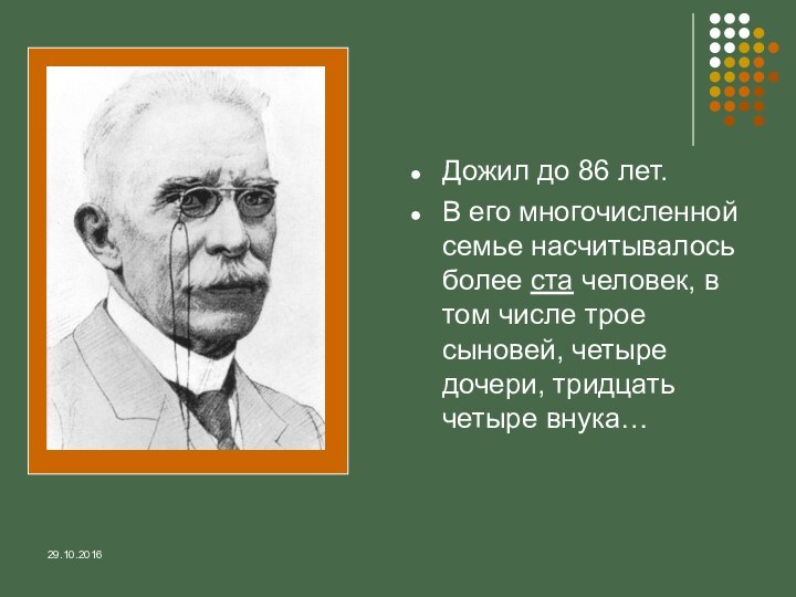 Дожил до 86 лет. В его многочисленной семье насчитывалось более ста человек,