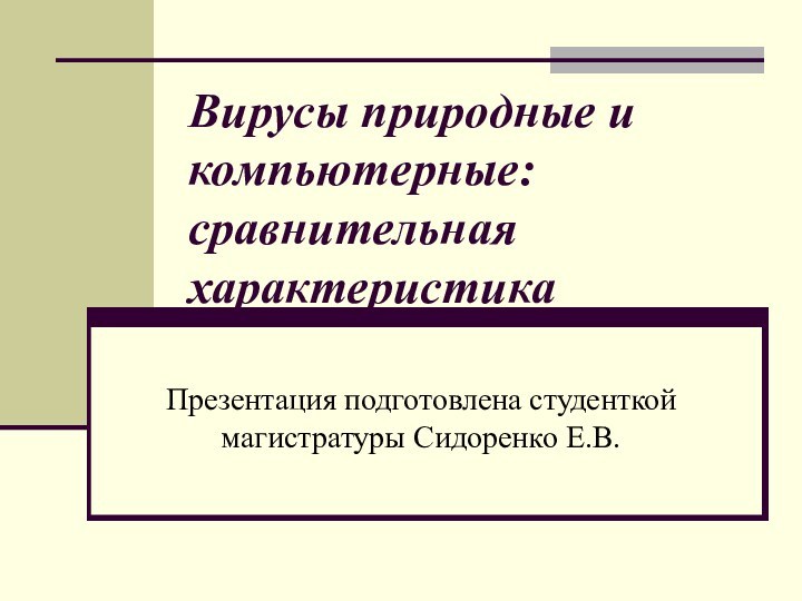 Вирусы природные и компьютерные: сравнительная характеристикаПрезентация подготовлена студенткой магистратуры Сидоренко Е.В.