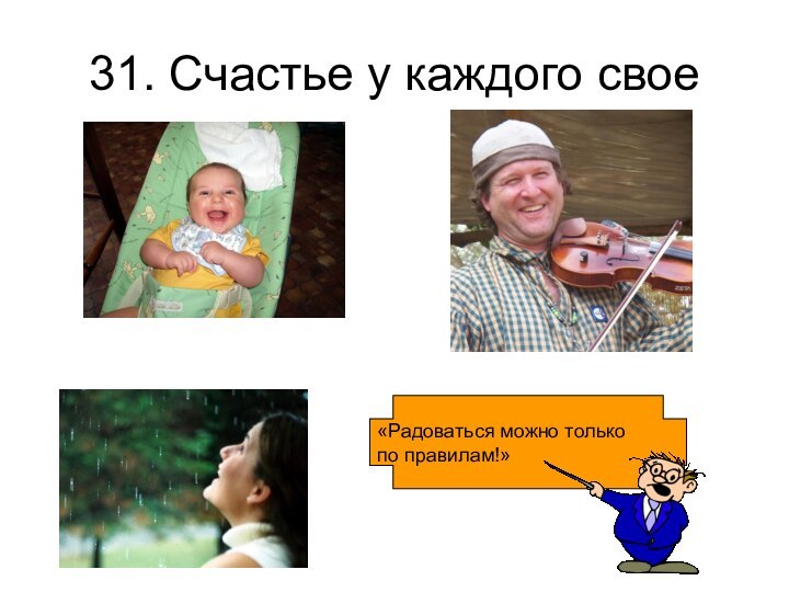 31. Счастье у каждого свое«Радоваться можно толькопо правилам!»