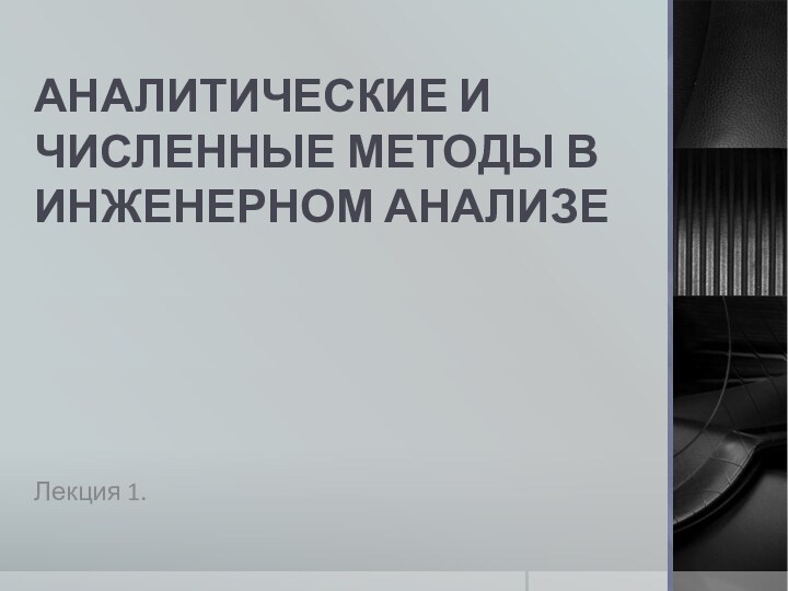 АНАЛИТИЧЕСКИЕ И ЧИСЛЕННЫЕ МЕТОДЫ В ИНЖЕНЕРНОМ АНАЛИЗЕЛекция 1.