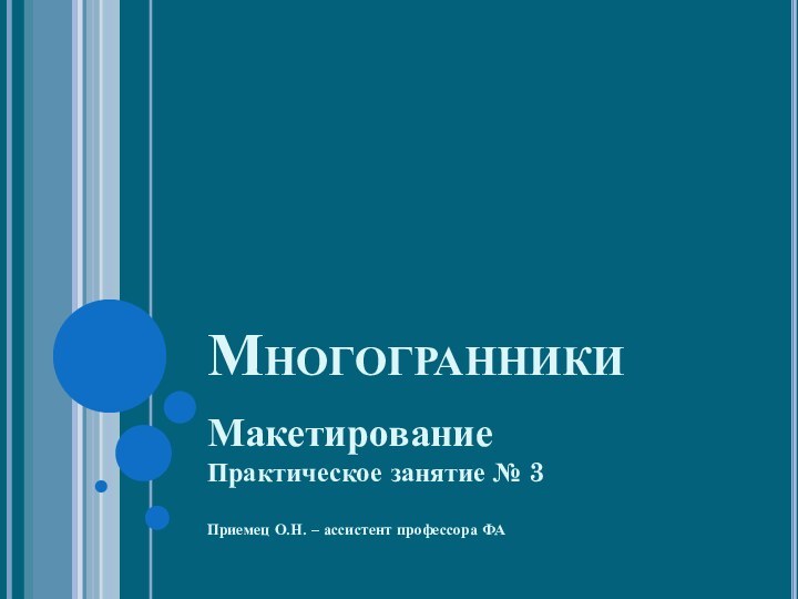 МногогранникиМакетированиеПрактическое занятие № 3Приемец О.Н. – ассистент профессора ФА