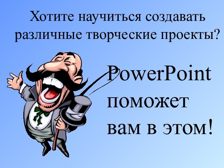 Хотите научиться создавать различные творческие проекты?PowerPoint поможет вам в этом!