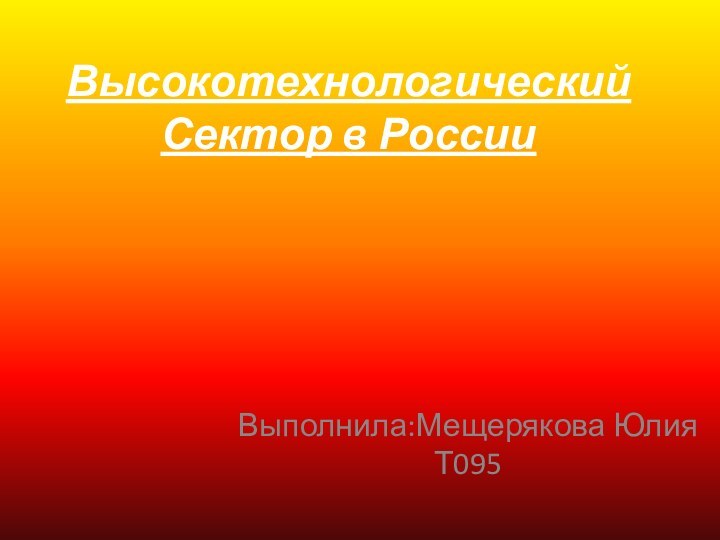 Высокотехнологический Сектор в РоссииВыполнила:Мещерякова Юлия Т095