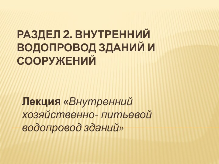 Раздел 2. Внутренний водопровод зданий и сооружений Лекция «Внутренний хозяйственно- питьевой водопровод зданий»