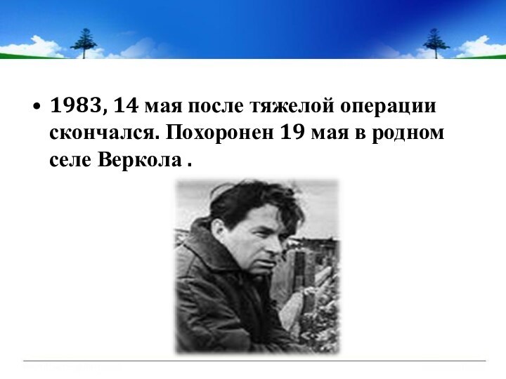 1983, 14 мая после тяжелой операции скончался. Похоронен 19 мая в родном селе Веркола .