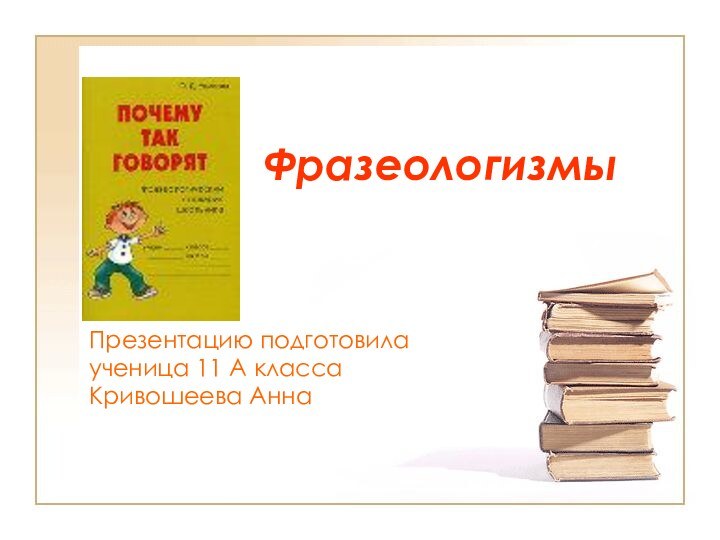 ФразеологизмыПрезентацию подготовилаученица 11 А классаКривошеева Анна