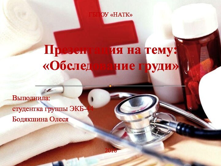 Презентация на тему: «Обследование груди»Выполнила: студентка группы ЭКБ-44Бодякшина Олеся2016ГБПОУ «НАТК»