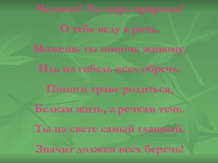 Человек! Ты царь природы!О тебе веду я речь.Можешь ты помочь живому,Иль на