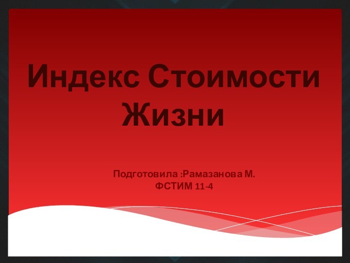 Подготовила :Рамазанова М. ФСТИМ 11-4 Индекс Стоимости Жизни