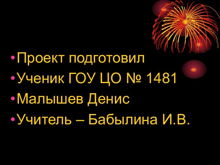 Проект подготовил Ученик ГОУ ЦО № 1481Малышев Денис Учитель – Бабылина И.В.