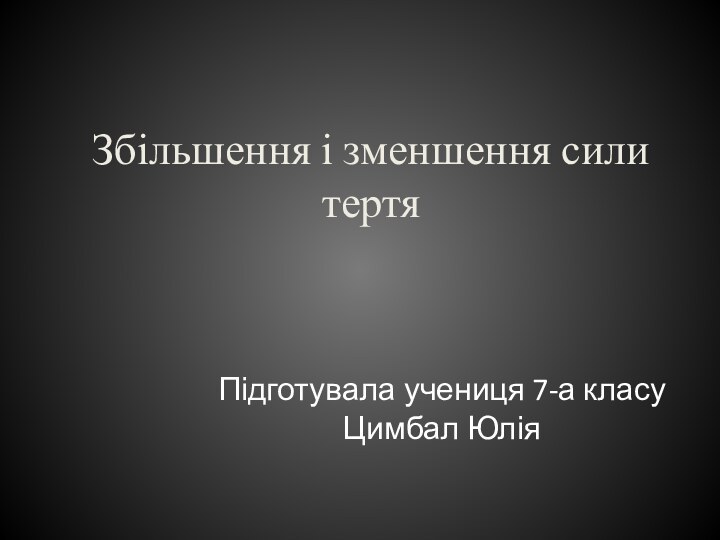 Збільшення і зменшення сили тертяПідготувала учениця 7-а класу Цимбал Юлія