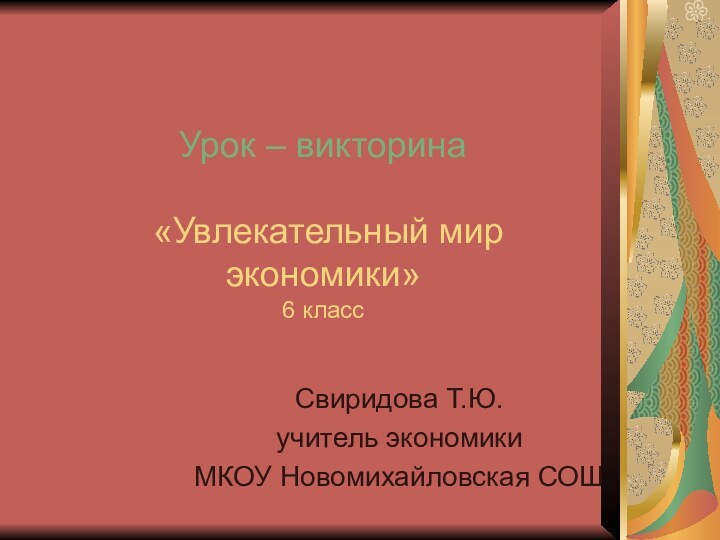 Урок – викторина   «Увлекательный мир экономики»  6 классСвиридова Т.Ю.