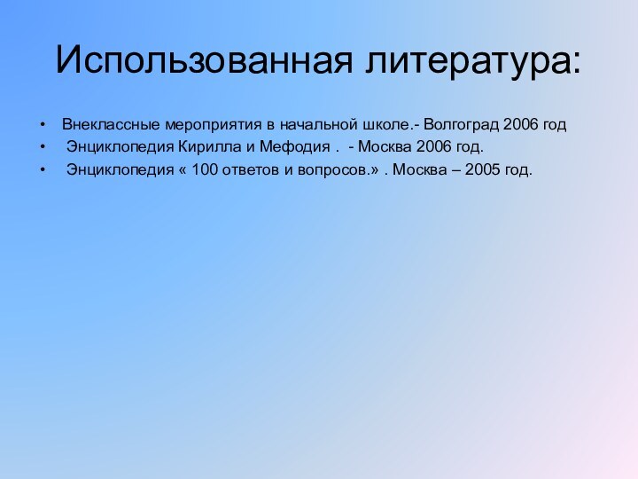 Использованная литература:Внеклассные мероприятия в начальной школе.- Волгоград 2006 год Энциклопедия Кирилла и