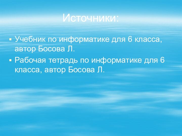 Источники:Учебник по информатике для 6 класса, автор Босова Л.Рабочая тетрадь по информатике