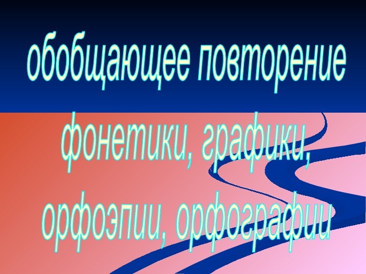 обобщающее повторение фонетики, графики,орфоэпии, орфографии