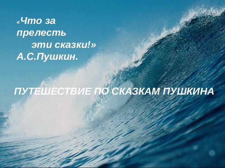 «Что за прелесть эти сказки!»А.С.Пушкин.ПУТЕШЕСТВИЕ ПО СКАЗКАМ ПУШКИНА