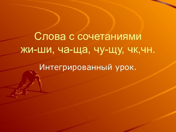 Слова с сочетаниями жи-ши, ча-ща, чу-щу, чк,чн.Интегрированный урок.