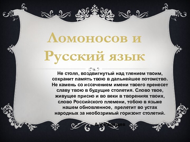 Ломоносов и Русский языкНе столп, воздвигнутый над тлением твоим, сохранит память твою
