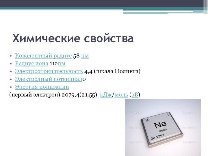 Химические свойстваКовалентный радиус 58 пмРадиус иона 112пмЭлектроотрицательность 4,4 (шкала Полинга)Электродный потенциал0Энергия ионизации (первый электрон) 2079,4(21,55)  кДж/моль (эВ)