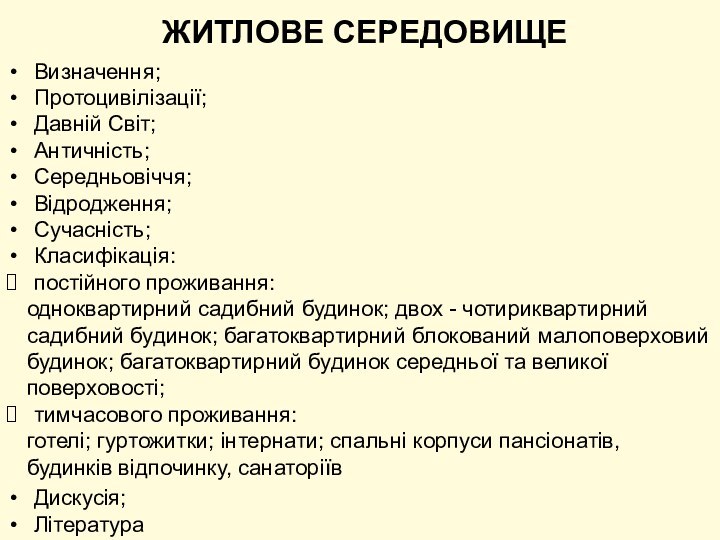 ЖИТЛОВЕ СЕРЕДОВИЩЕВизначення;Протоцивілізації;Давній Світ;Античність;Середньовіччя;Відродження;Сучасність;Класифікація:постійного проживання: одноквартирний садибний будинок; двох - чотириквартирний садибний