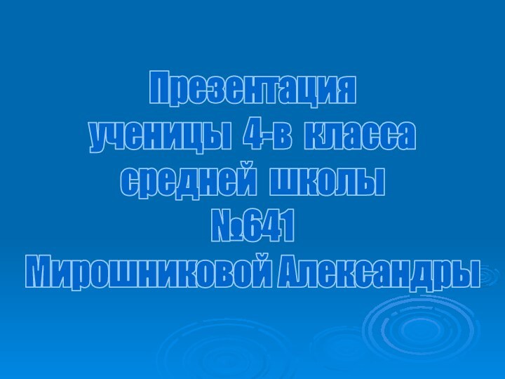 Презентация ученицы 4-в классасредней школы №641Мирошниковой Александры