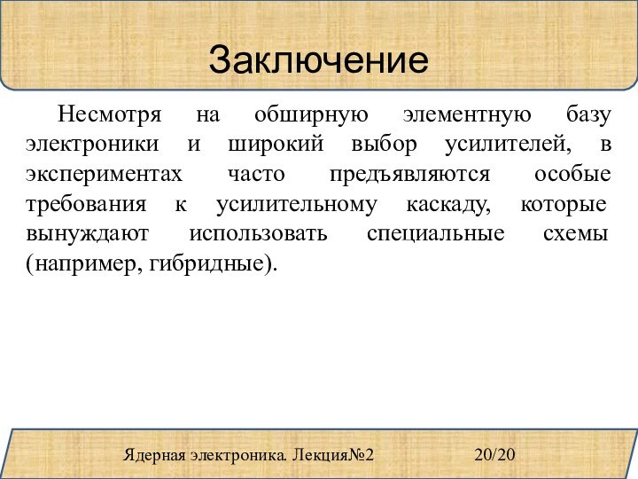 Ядерная электроника. Лекция№2				20/20Заключение	Несмотря на обширную элементную базу электроники и широкий выбор усилителей,