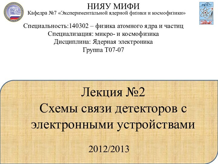 Лекция №2 Схемы связи детекторов с электронными устройствамиНИЯУ МИФИСпециальность:140302 – физика атомного