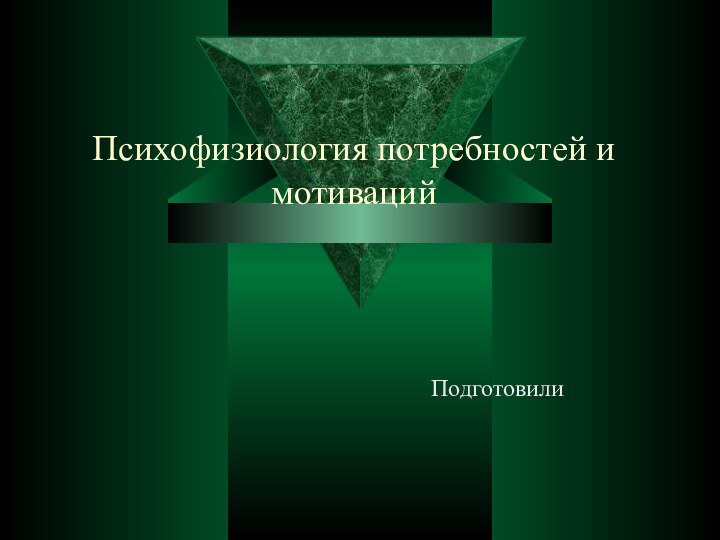 Психофизиология потребностей и мотивацийПодготовили