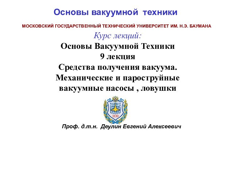 МОСКОВСКИЙ ГОСУДАРСТВЕННЫЙ ТЕХНИЧЕСКИЙ УНИВЕРСИТЕТ ИМ. Н.Э. БАУМАНАКурс лекций:Основы Вакуумной Техники9 лекция Средства