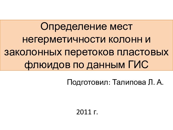 Определение мест негерметичности колонн и заколонных перетоков пластовых флюидов по данным ГИСПодготовил: Талипова Л. А.2011 г.