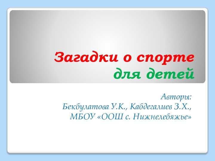 Загадки о спорте  для детейАвторы: Бекбулатова У.К., Кабдегалиев З.Х., МБОУ «ООШ с. Нижнелебяжье»