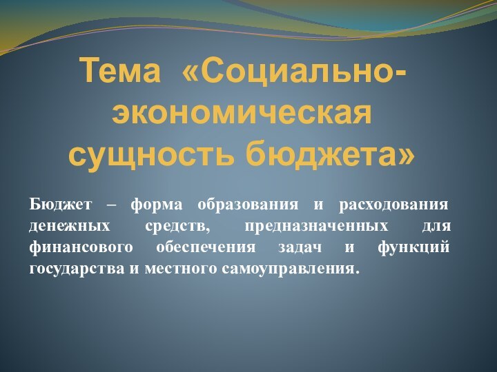 Тема «Социально-экономическая сущность бюджета»Бюджет – форма образования и расходования денежных средств, предназначенных