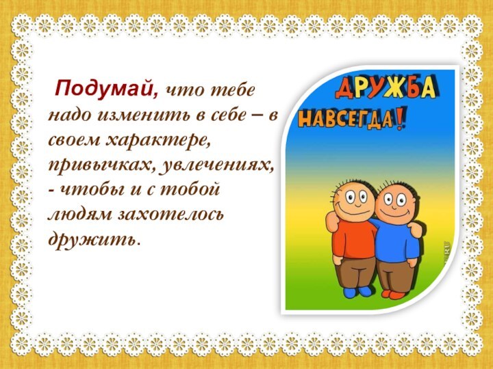 Подумай, что тебе надо изменить в себе – в своем характере,