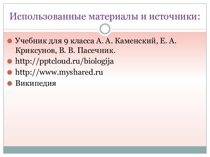 Использованные материалы и источники:Учебник для 9 класса А. А. Каменский, Е. А. Криксунов, В. В. Пасечник.http:///biologijahttp://www.myshared.ruВикипедия