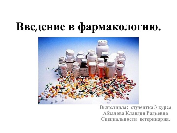 Введение в фармакологию.Выполнила: студентка 3 курсаАбзалова Клавдия РадьевнаСпециальности ветеринария.