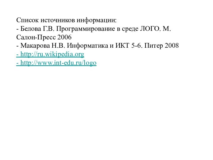 Список источников информации:- Белова Г.В. Программирование в среде ЛОГО. М. Салон-Пресс 2006-