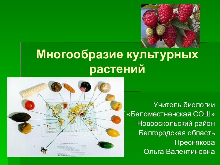 Многообразие культурных растенийУчитель биологииМБОУ «Беломестненская СОШ»Новооскольский районБелгородская областьПреснякова Ольга Валентиновна